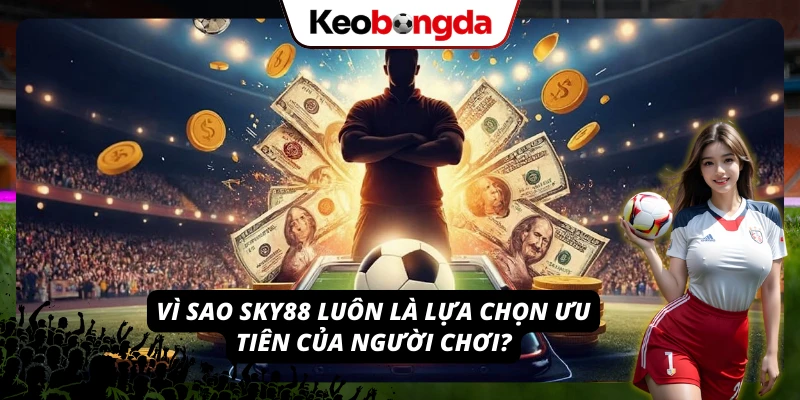 Lý do mà thương hiệu Sky88 luôn là lựa chọn ưu tiên của người chơi