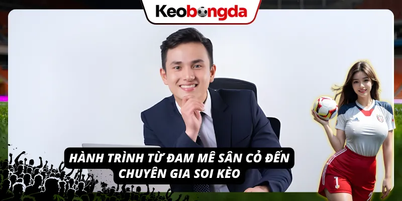 Hình trình từ đam mê sân cỏ cho đến một chuyên gia soi kèo có tiếng