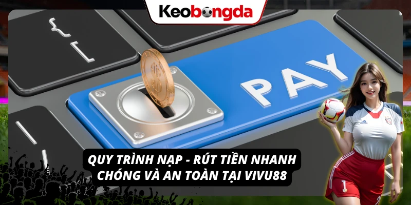 Hướng dẫn nạp - Rút tiền nhanh chóng, an toàn tại VIVU88